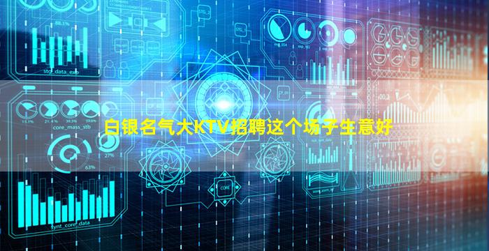 白银名气大KTV招聘这个场子生意好